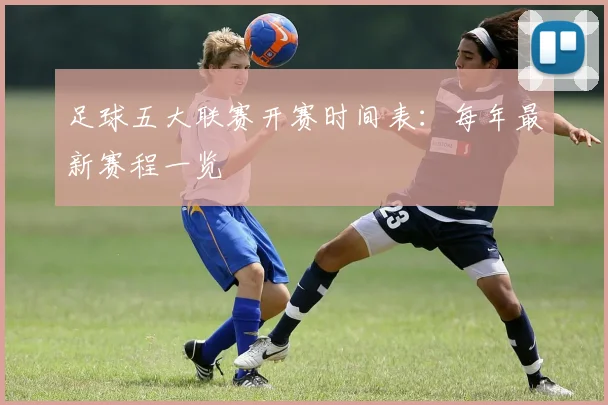 足球五大联赛开赛时间表：每年最新赛程一览