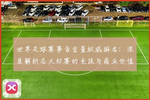 世界足球赛事含金量权威排名：深度解析各大杯赛的竞技与商业价值_20260610190159