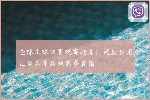 全球足球联赛观赛指南：这款应用让你尽享顶级赛事直播