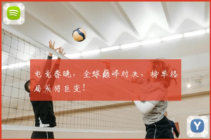 电竞春晚，全球巅峰对决，榜单格局或将巨变！