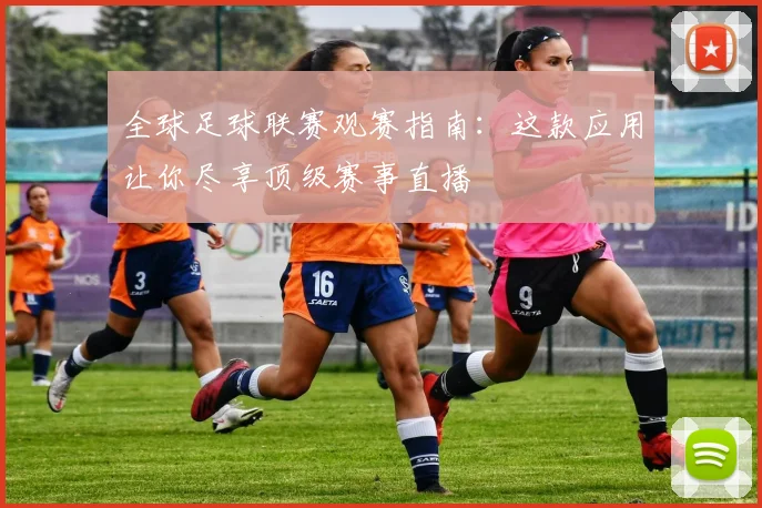 全球足球联赛观赛指南：这款应用让你尽享顶级赛事直播