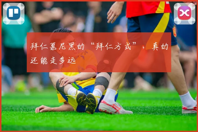 拜仁慕尼黑的“拜仁方式”，真的还能走多远