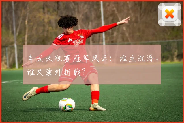 年五大联赛冠军风云:谁主沉浮,谁又意外折戟?