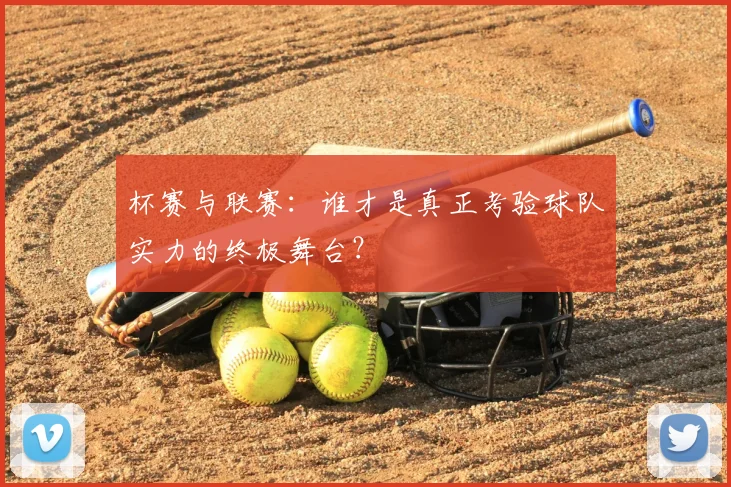 杯赛与联赛：谁才是真正考验球队实力的终极舞台？