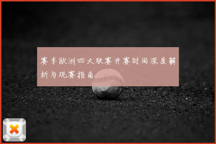赛季欧洲四大联赛开赛时间深度解析与观赛指南